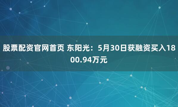 股票配资官网首页 东阳光：5月30日获融资买入1800.94万元