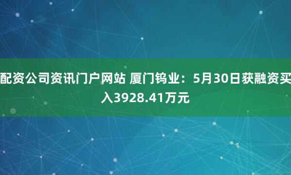 配资公司资讯门户网站 厦门钨业：5月30日获融资买入3928.41万元