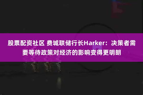 股票配资社区 费城联储行长Harker：决策者需要等待政策对经济的影响变得更明朗