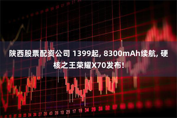 陕西股票配资公司 1399起, 8300mAh续航, 硬核之王荣耀X70发布!