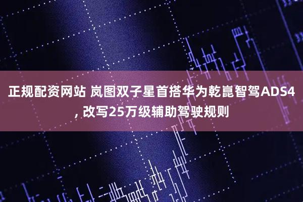 正规配资网站 岚图双子星首搭华为乾崑智驾ADS4, 改写25万级辅助驾驶规则